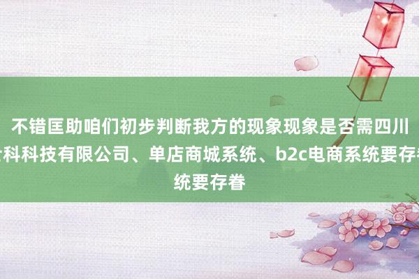 不错匡助咱们初步判断我方的现象现象是否需四川士科科技有限公司、单店商城系统、b2c电商系统要存眷
