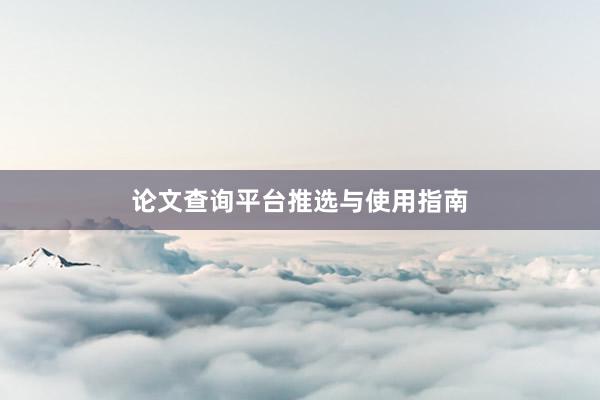 论文查询平台推选与使用指南