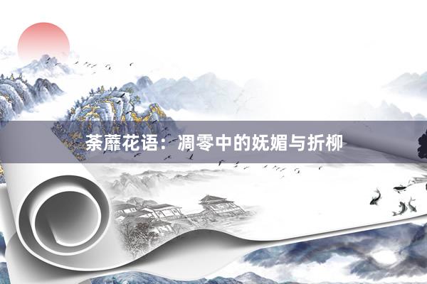 荼蘼花语：凋零中的妩媚与折柳