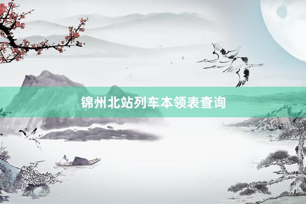 锦州北站列车本领表查询