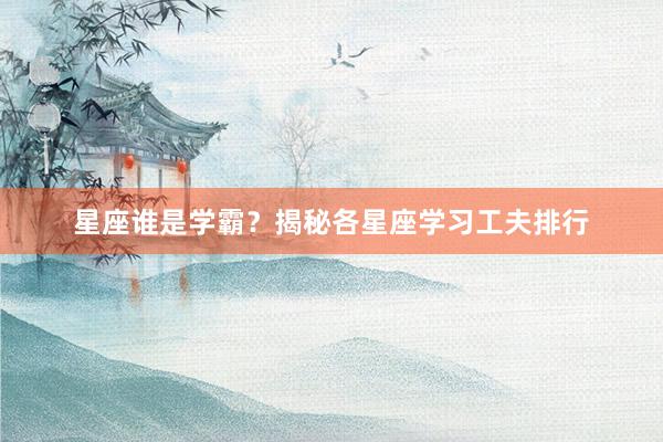 星座谁是学霸？揭秘各星座学习工夫排行